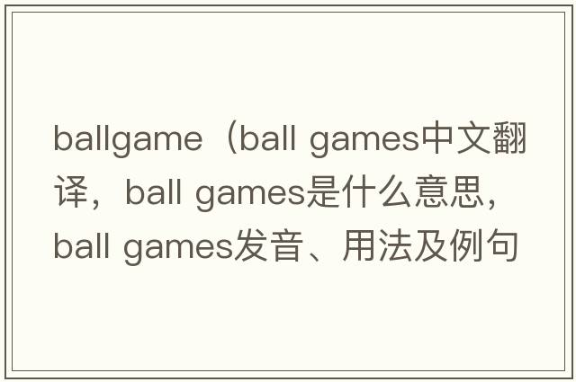 ballgame（ball games中文翻譯，ball games是什么意思，ball games發(fā)音、用法及例句）