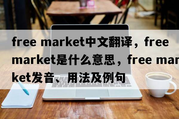 free market中文翻譯，free market是什么意思，free market發(fā)音、用法及例句