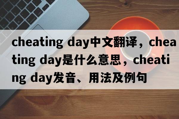 cheating day中文翻譯，cheating day是什么意思，cheating day發(fā)音、用法及例句
