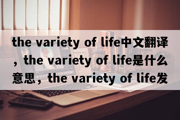 the variety of life中文翻譯，the variety of life是什么意思，the variety of life發(fā)音、用法及例句