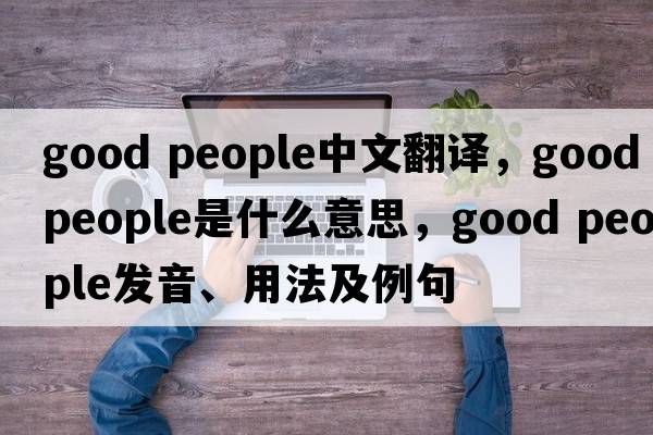 good people中文翻譯，good people是什么意思，good people發(fā)音、用法及例句