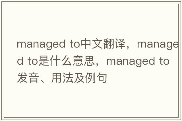 managed to中文翻譯，managed to是什么意思，managed to發(fā)音、用法及例句