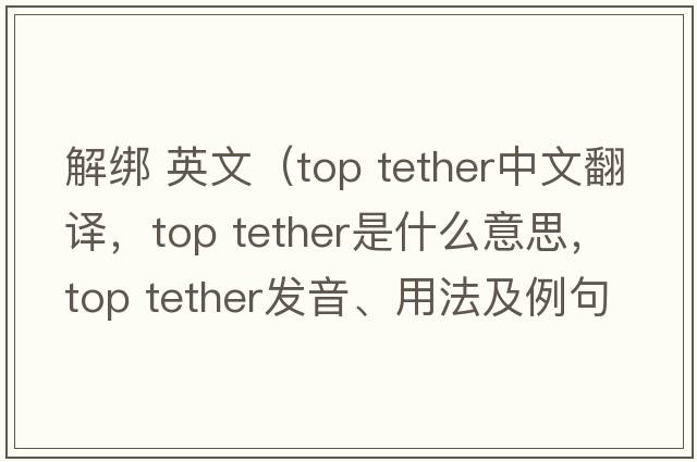 解綁 英文（top tether中文翻譯，top tether是什么意思，top tether發(fā)音、用法及例句）