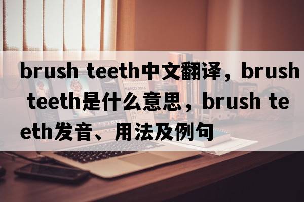 brush teeth中文翻譯，brush teeth是什么意思，brush teeth發(fā)音、用法及例句