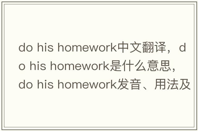 do his homework中文翻譯，do his homework是什么意思，do his homework發(fā)音、用法及例句