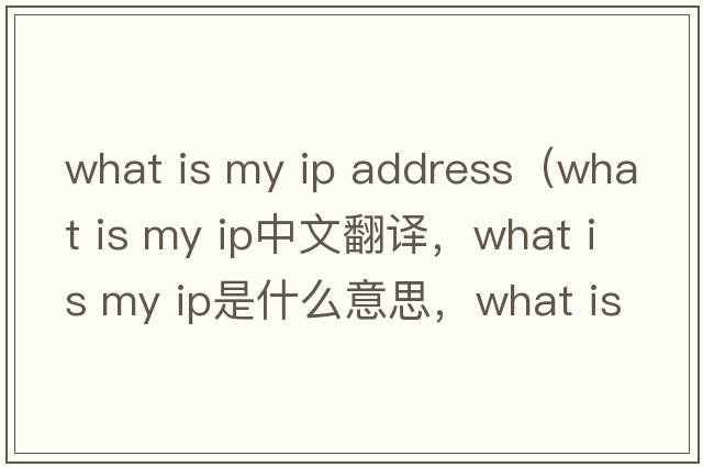 what is my ip address（what is my ip中文翻譯，what is my ip是什么意思，what is my ip發(fā)音、用法及例句）