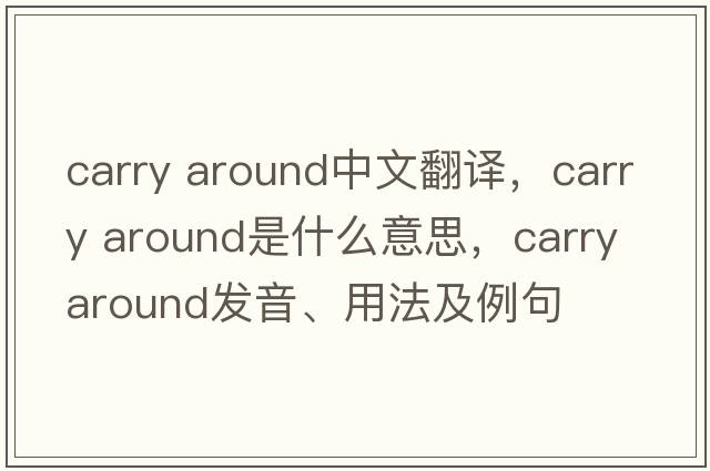 carry around中文翻譯，carry around是什么意思，carry around發(fā)音、用法及例句