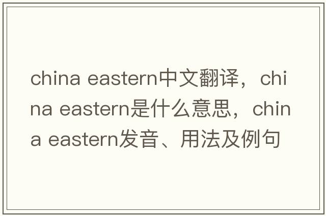 china eastern中文翻譯，china eastern是什么意思，china eastern發(fā)音、用法及例句