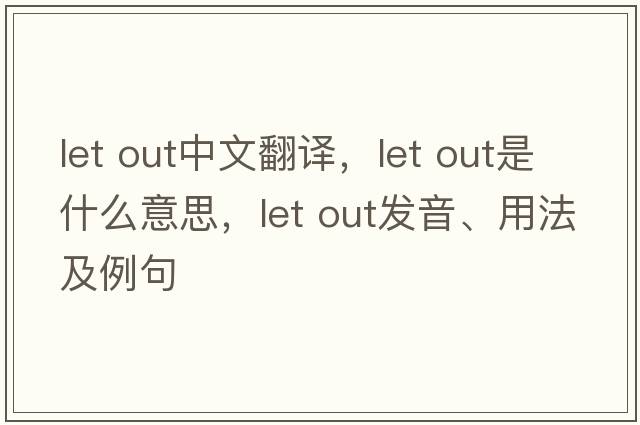 Let out中文翻譯，Let out是什么意思，Let out發(fā)音、用法及例句