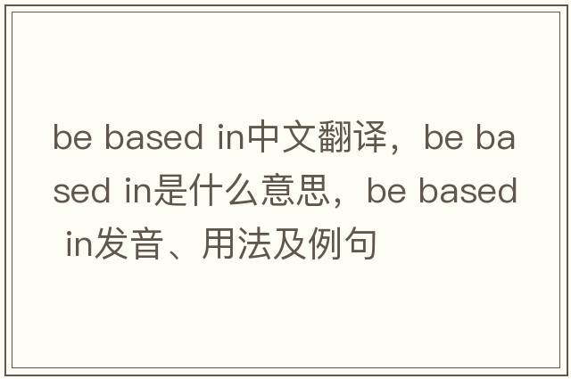 be based in中文翻譯，be based in是什么意思，be based in發(fā)音、用法及例句