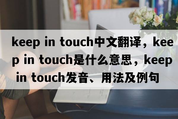 keep in touch中文翻譯，keep in touch是什么意思，keep in touch發(fā)音、用法及例句