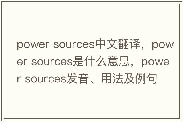 power sources中文翻譯，power sources是什么意思，power sources發(fā)音、用法及例句