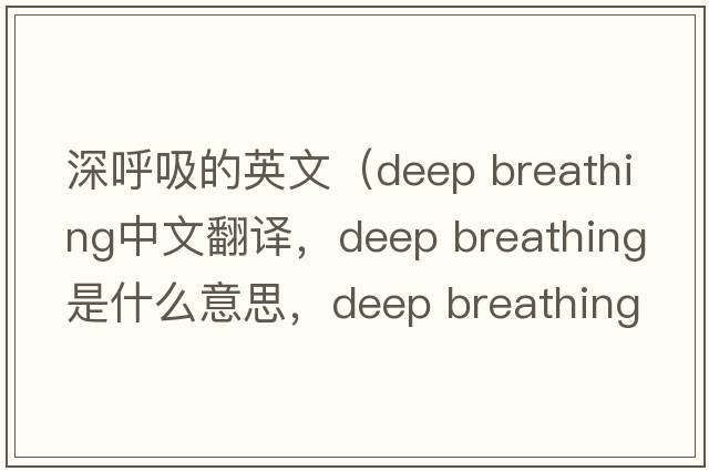 深呼吸的英文（deep breathing中文翻譯，deep breathing是什么意思，deep breathing發(fā)音、用法及例句）