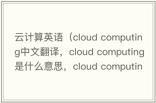 云計算英語(yǔ)（cloud computing中文翻譯，cloud computing是什么意思，cloud computing發(fā)音、用法及例句）