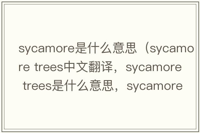 sycamore是什么意思（sycamore trees中文翻譯，sycamore trees是什么意思，sycamore trees發(fā)音、用法及例句）