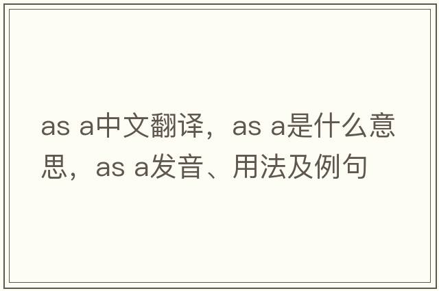 As a中文翻譯，As a是什么意思，As a發(fā)音、用法及例句