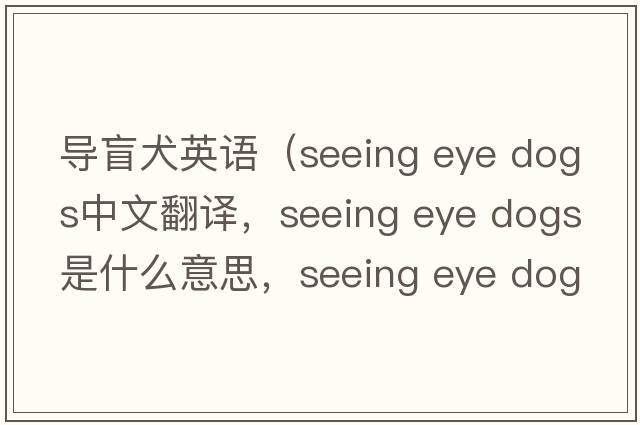 導盲犬英語(yǔ)（seeing eye dogs中文翻譯，seeing eye dogs是什么意思，seeing eye dogs發(fā)音、用法及例句）