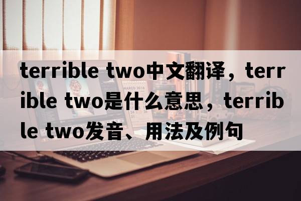 terrible two中文翻譯，terrible two是什么意思，terrible two發(fā)音、用法及例句