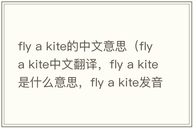 fly a kite的中文意思（fly a kite中文翻譯，fly a kite是什么意思，fly a kite發(fā)音、用法及例句）