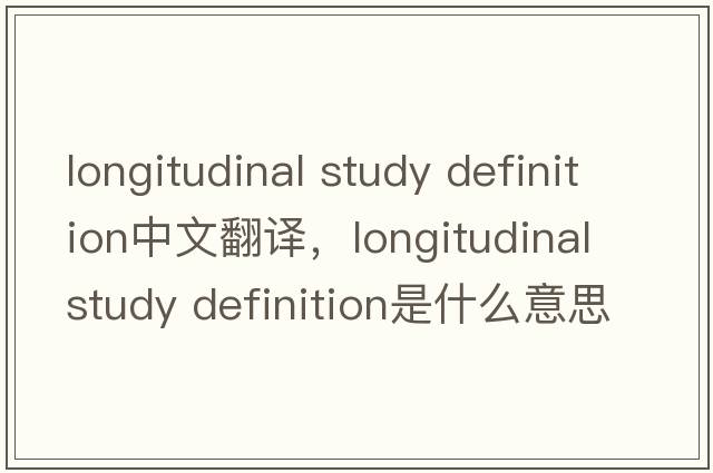 longitudinal study definition中文翻譯，longitudinal study definition是什么意思，longitudinal study definition發(fā)音