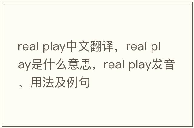 real play中文翻譯，real play是什么意思，real play發(fā)音、用法及例句
