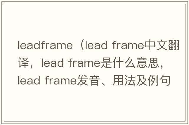 leadframe（lead frame中文翻譯，lead frame是什么意思，lead frame發(fā)音、用法及例句）