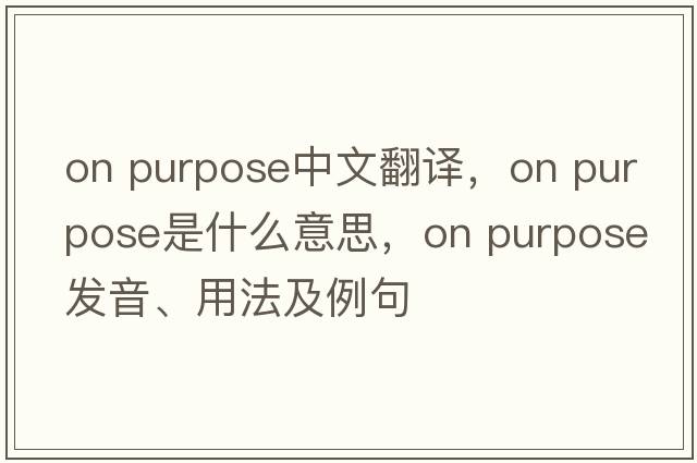 on purpose中文翻譯，on purpose是什么意思，on purpose發(fā)音、用法及例句