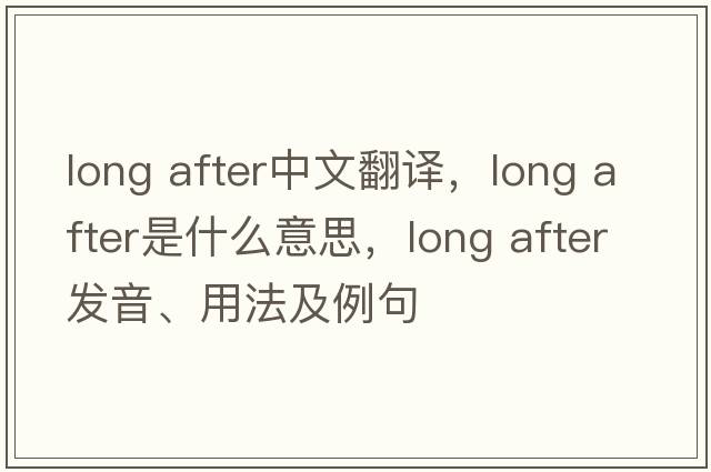long after中文翻譯，long after是什么意思，long after發(fā)音、用法及例句