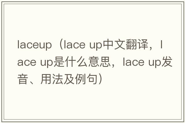 laceup（lace up中文翻譯，lace up是什么意思，lace up發(fā)音、用法及例句）