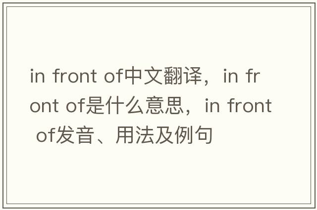 In front of中文翻譯，In front of是什么意思，In front of發(fā)音、用法及例句