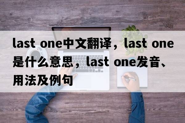 last one中文翻譯，last one是什么意思，last one發(fā)音、用法及例句