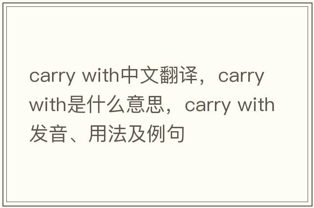 carry with中文翻譯，carry with是什么意思，carry with發(fā)音、用法及例句