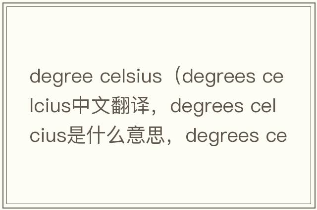 degree celsius（degrees celcius中文翻譯，degrees celcius是什么意思，degrees celcius發(fā)音、用法及例句）