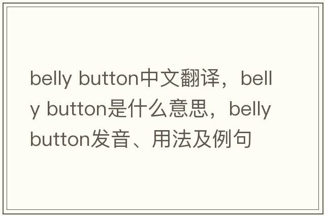 belly button中文翻譯，belly button是什么意思，belly button發(fā)音、用法及例句