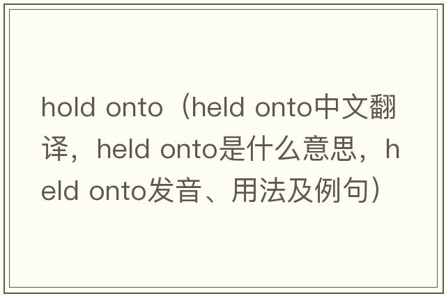 hold onto（held onto中文翻譯，held onto是什么意思，held onto發(fā)音、用法及例句）
