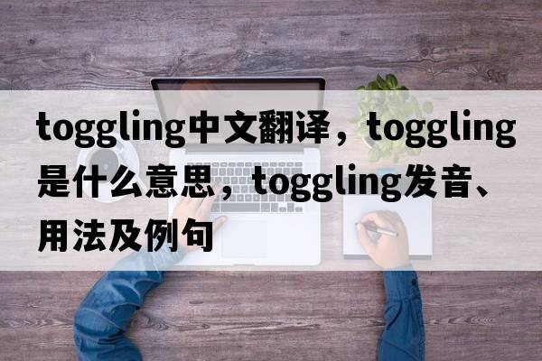 toggling中文翻譯，toggling是什么意思，toggling發(fā)音、用法及例句