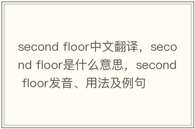 second floor中文翻譯，second floor是什么意思，second floor發(fā)音、用法及例句