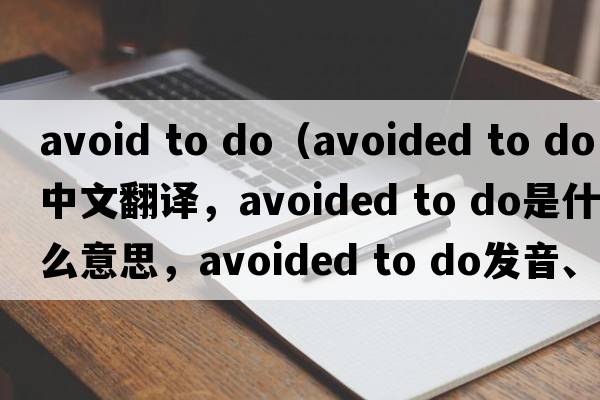 avoid to do（avoided to do中文翻譯，avoided to do是什么意思，avoided to do發(fā)音、用法及例句）