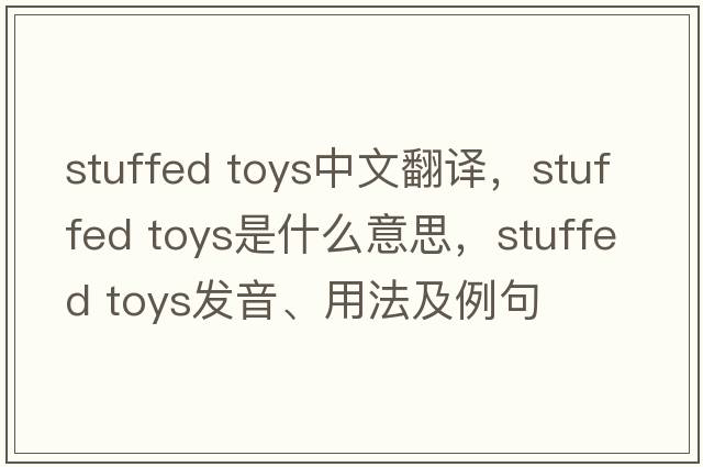 stuffed toys中文翻譯，stuffed toys是什么意思，stuffed toys發(fā)音、用法及例句