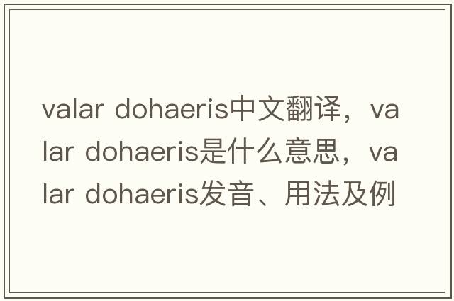 valar dohaeris中文翻譯，valar dohaeris是什么意思，valar dohaeris發(fā)音、用法及例句