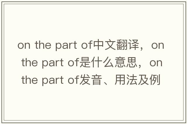 on the part of中文翻譯，on the part of是什么意思，on the part of發(fā)音、用法及例句