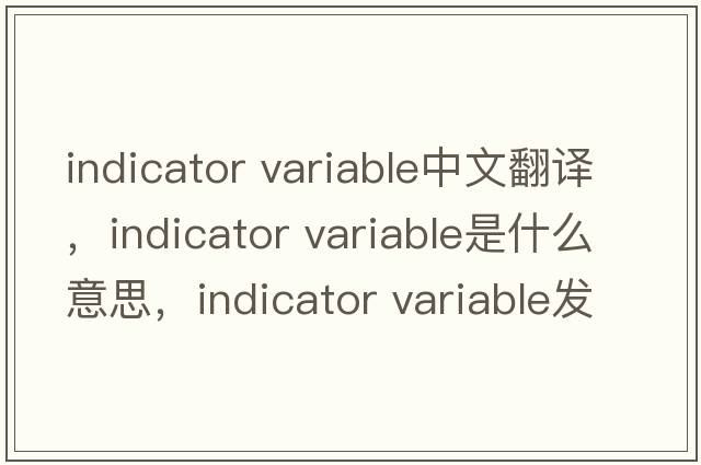 indicator variable中文翻譯，indicator variable是什么意思，indicator variable發(fā)音、用法及例句