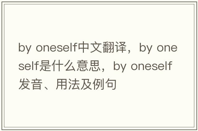 by oneself中文翻譯，by oneself是什么意思，by oneself發(fā)音、用法及例句