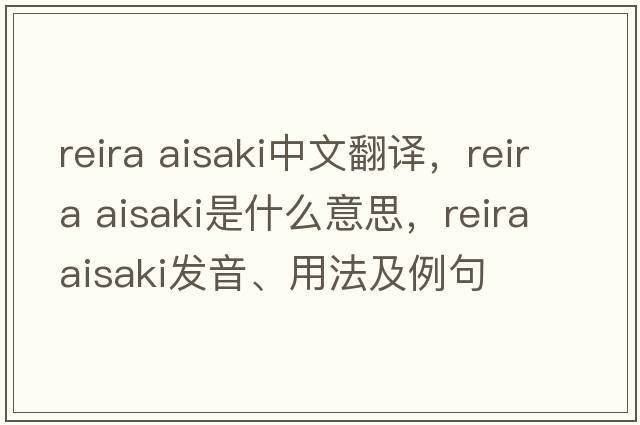 reira aisaki中文翻譯，reira aisaki是什么意思，reira aisaki發(fā)音、用法及例句