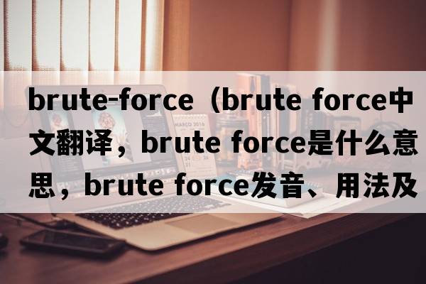 brute-force（brute force中文翻譯，brute force是什么意思，brute force發(fā)音、用法及例句）