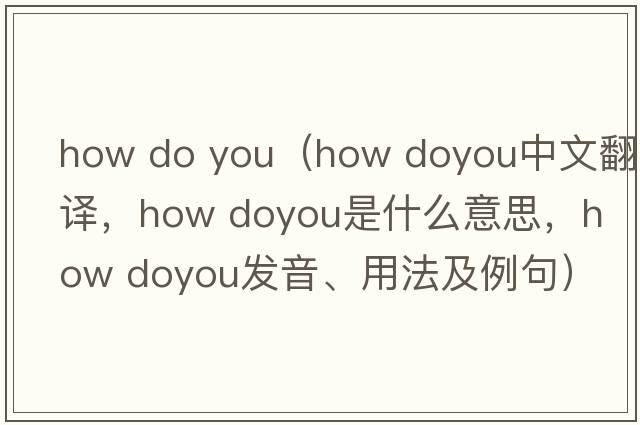how do you（how doyou中文翻譯，how doyou是什么意思，how doyou發(fā)音、用法及例句）