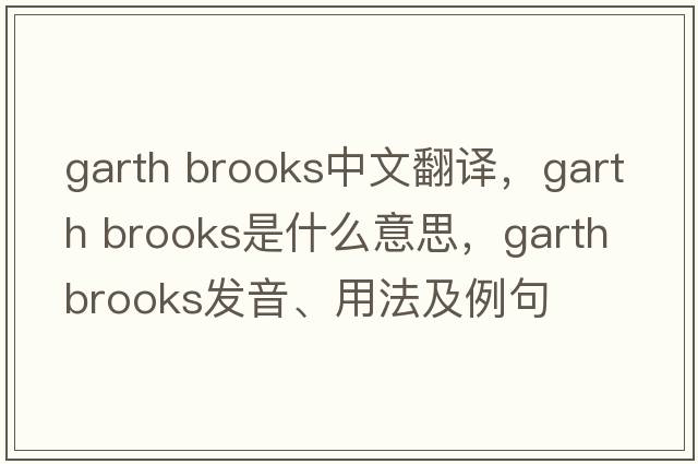 garth brooks中文翻譯，garth brooks是什么意思，garth brooks發(fā)音、用法及例句