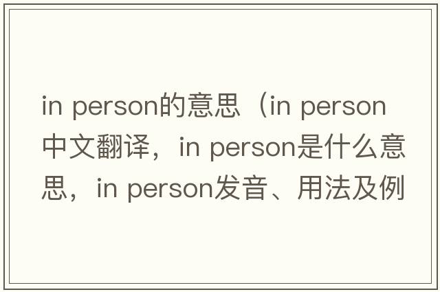 in person的意思（in person中文翻譯，in person是什么意思，in person發(fā)音、用法及例句）