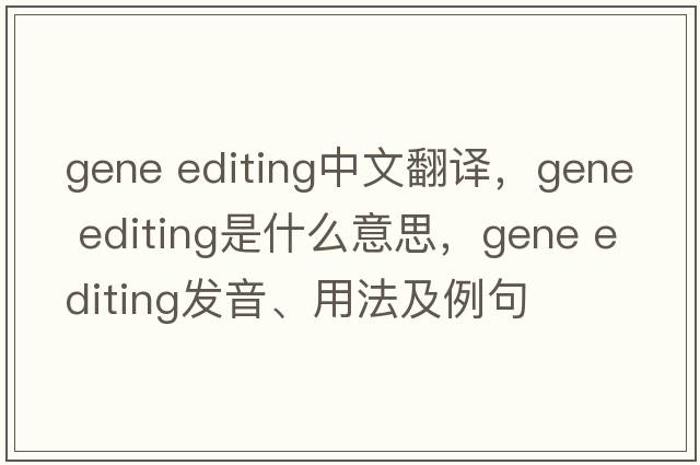 gene editing中文翻譯，gene editing是什么意思，gene editing發(fā)音、用法及例句