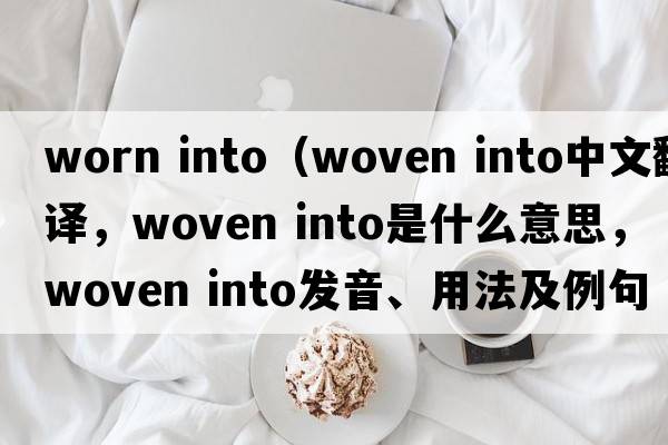 worn into（woven into中文翻譯，woven into是什么意思，woven into發(fā)音、用法及例句）